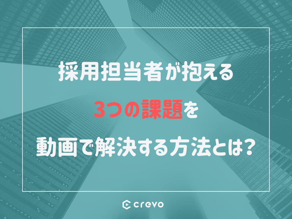 採用担当者が抱える3つの課題を動画で解決する方法とは?